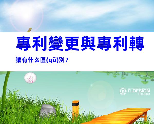專利變更與專利轉讓有什么區(qū)別？