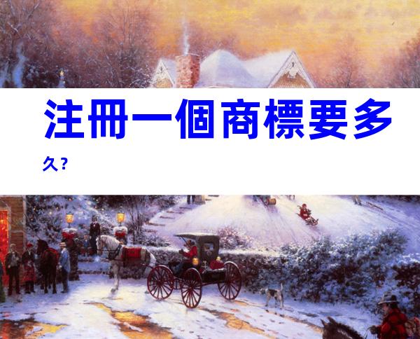 注冊一個商標要多久？